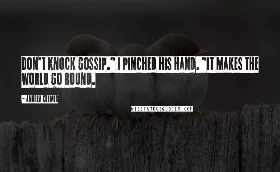 Andrea Cremer quotes: Don't knock gossip." I pinched his hand. "It makes the world go round.
