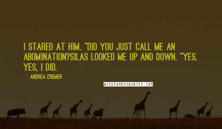 Andrea Cremer quotes: I stared at him. "Did you just call me an abomination?Silas looked me up and down. "Yes. Yes, I did. Andrea Cremer quotes: I stared at him. "Did you just call me an abomination?Silas looked me up and down. "Yes. Yes, I did.