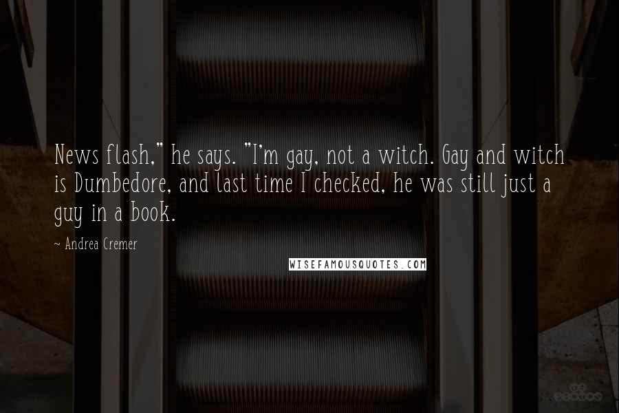 Andrea Cremer quotes: News flash," he says. "I'm gay, not a witch. Gay and witch is Dumbedore, and last time I checked, he was still just a guy in a book.