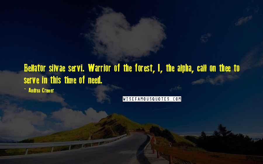 Andrea Cremer quotes: Bellator silvae servi. Warrior of the forest, I, the alpha, call on thee to serve in this time of need.