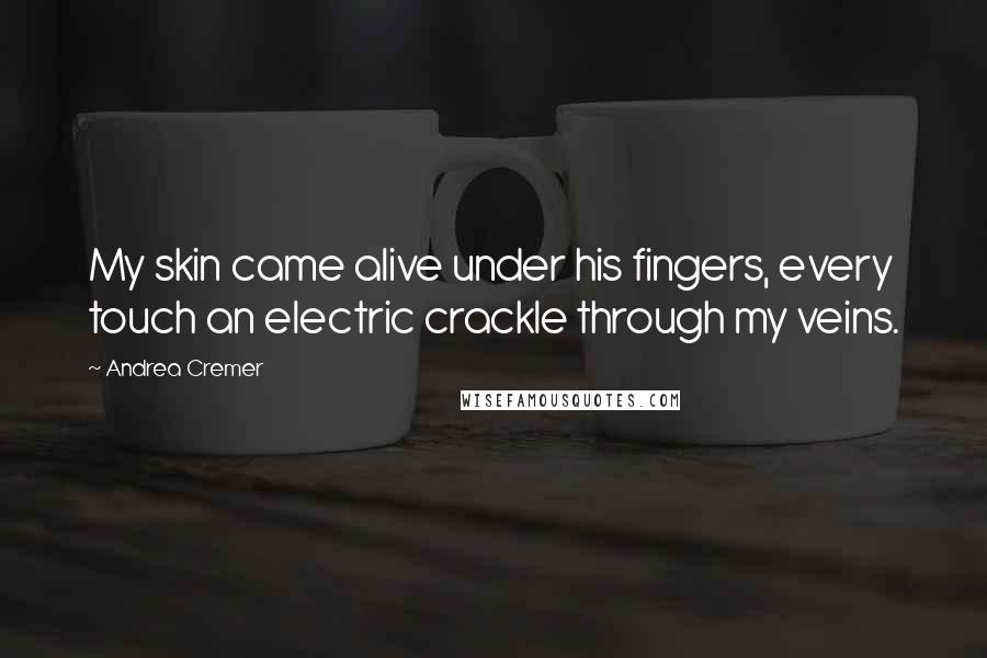 Andrea Cremer quotes: My skin came alive under his fingers, every touch an electric crackle through my veins.