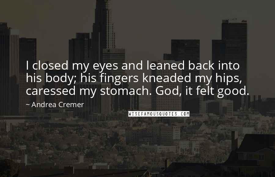 Andrea Cremer quotes: I closed my eyes and leaned back into his body; his fingers kneaded my hips, caressed my stomach. God, it felt good.