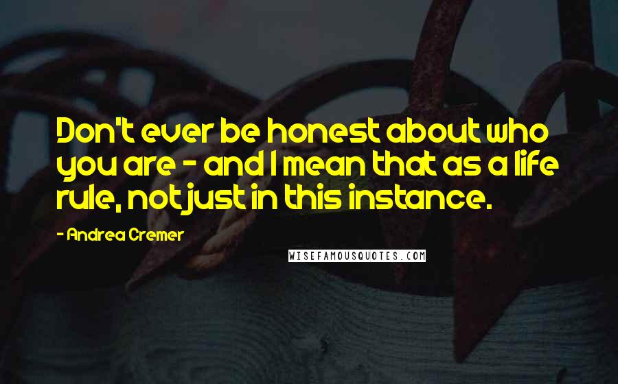 Andrea Cremer quotes: Don't ever be honest about who you are - and I mean that as a life rule, not just in this instance.