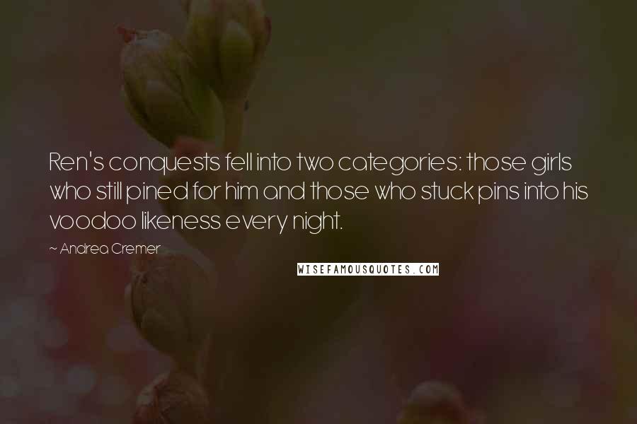 Andrea Cremer quotes: Ren's conquests fell into two categories: those girls who still pined for him and those who stuck pins into his voodoo likeness every night. Andrea Cremer quotes: Ren's conquests fell into two categories: those girls who still pined for him and those who stuck pins into his voodoo likeness every night.