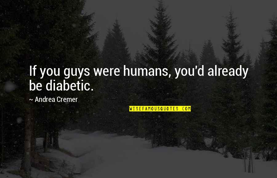 Andrea Cremer Quotes By Andrea Cremer: If you guys were humans, you'd already be