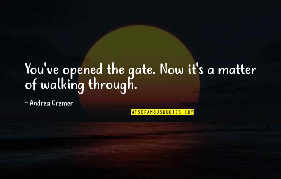 Andrea Cremer Quotes By Andrea Cremer: You've opened the gate. Now it's a matter
