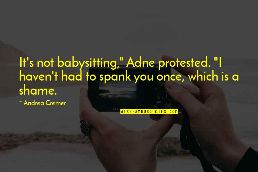 Andrea Cremer Quotes By Andrea Cremer: It's not babysitting," Adne protested. "I haven't had