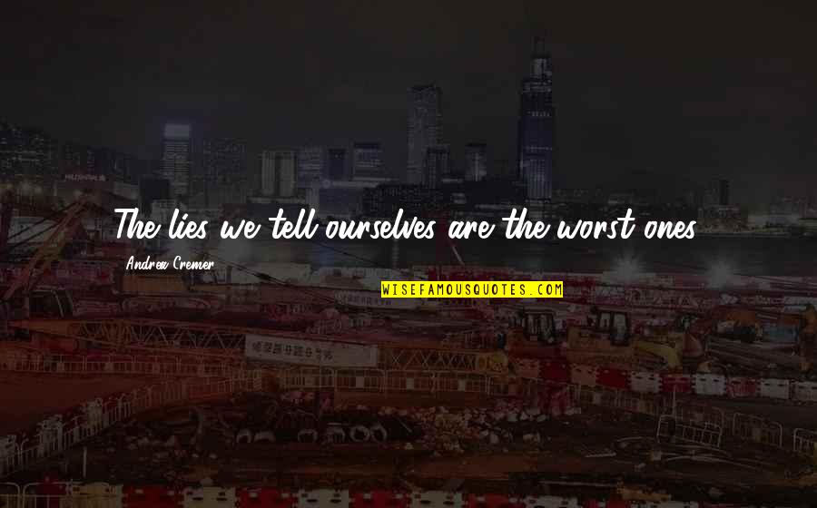 Andrea Cremer Quotes By Andrea Cremer: The lies we tell ourselves are the worst