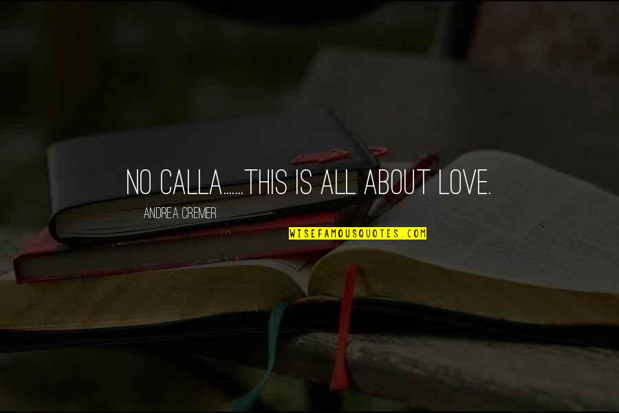 Andrea Cremer Quotes By Andrea Cremer: No Calla.......this is all about love.