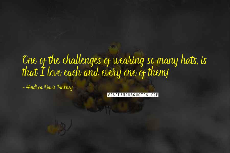 Andrea Davis Pinkney quotes: One of the challenges of wearing so many hats, is that I love each and every one of them!