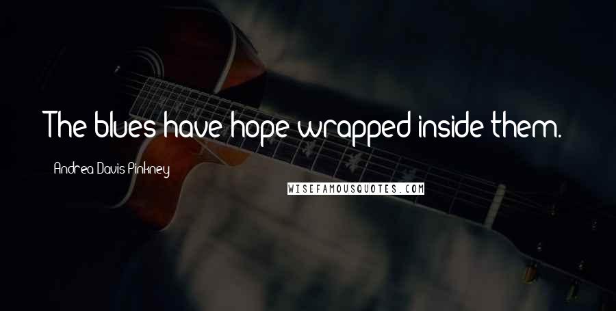 Andrea Davis Pinkney quotes: The blues have hope wrapped inside them.