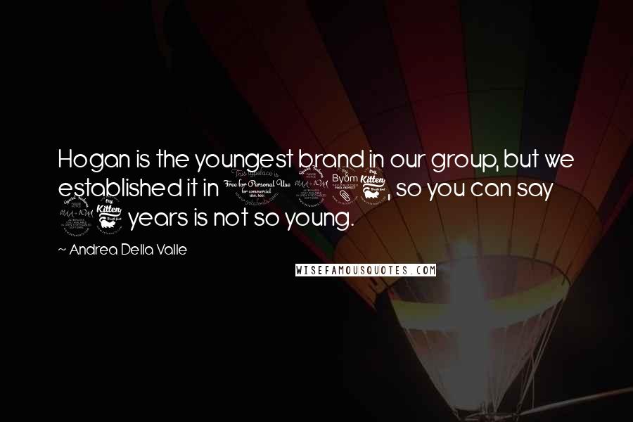 Andrea Della Valle quotes: Hogan is the youngest brand in our group, but we established it in 1986, so you can say 26 years is not so young.