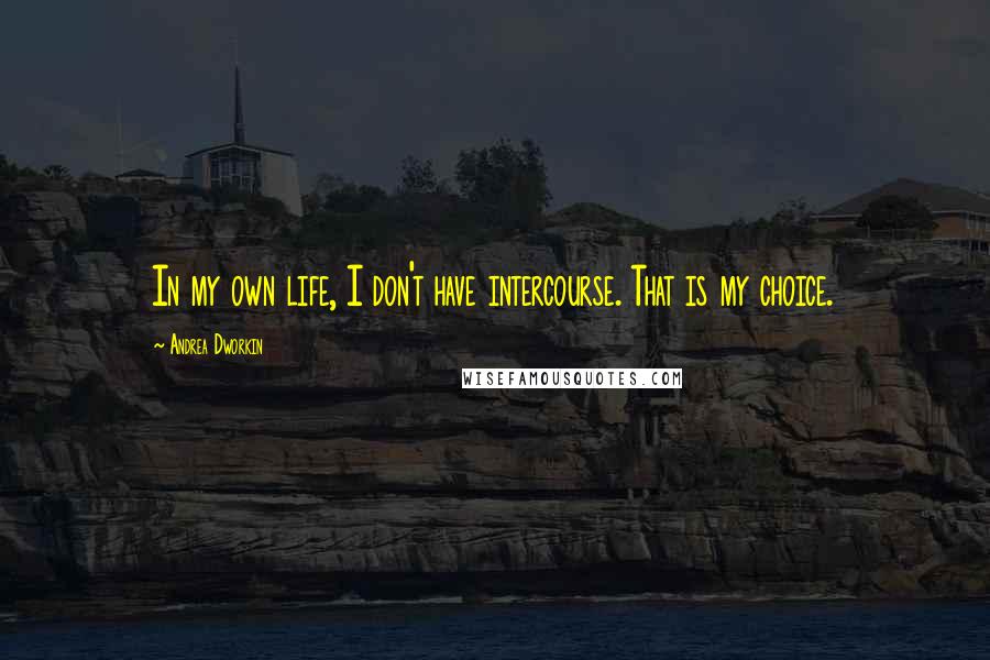 Andrea Dworkin quotes: In my own life, I don't have intercourse. That is my choice.