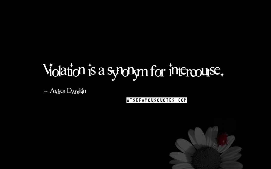 Andrea Dworkin quotes: Violation is a synonym for intercourse.
