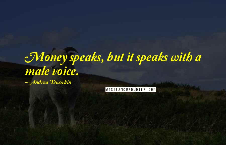 Andrea Dworkin quotes: Money speaks, but it speaks with a male voice.