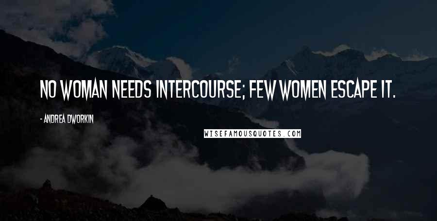 Andrea Dworkin quotes: No woman needs intercourse; few women escape it.