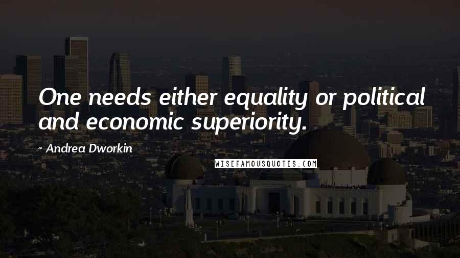 Andrea Dworkin quotes: One needs either equality or political and economic superiority.