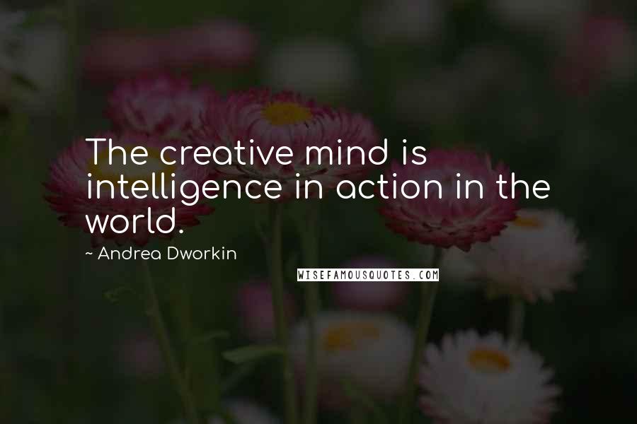 Andrea Dworkin quotes: The creative mind is intelligence in action in the world.