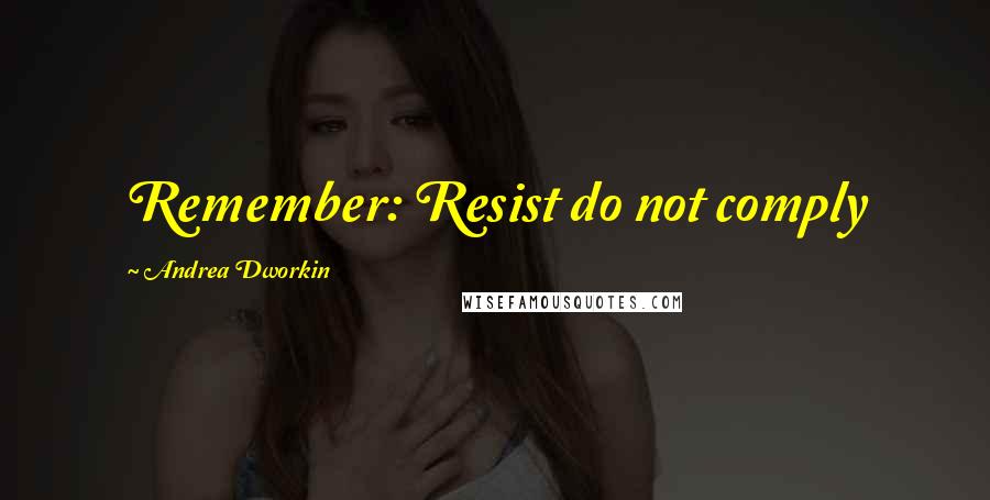 Andrea Dworkin quotes: Remember: Resist do not comply