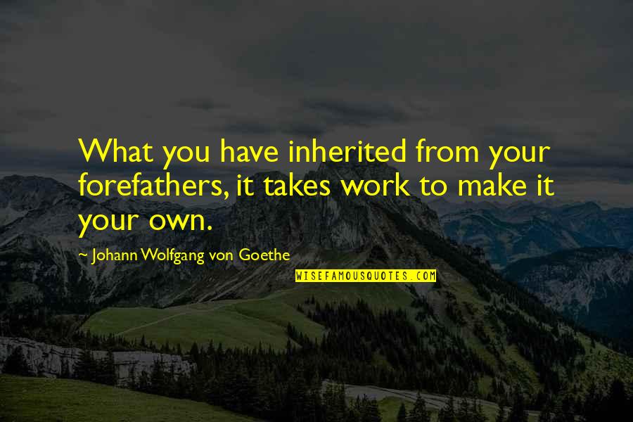 Andrea Dykstra Quotes By Johann Wolfgang Von Goethe: What you have inherited from your forefathers, it