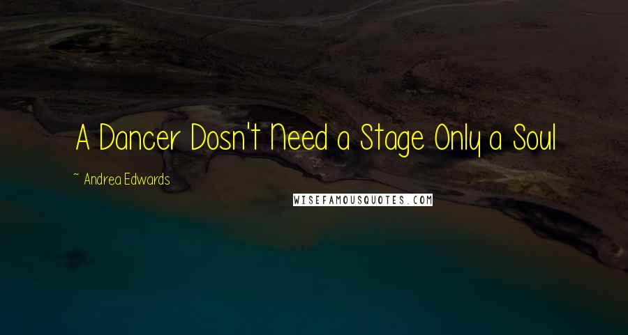 Andrea Edwards quotes: A Dancer Dosn't Need a Stage Only a Soul