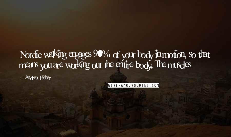 Andrea Fisher quotes: Nordic walking engages 90% of your body in motion, so that means you are working out the entire body. The muscles Andrea Fisher quotes: Nordic walking engages 90% of your body in motion, so that means you are working out the entire body. The muscles