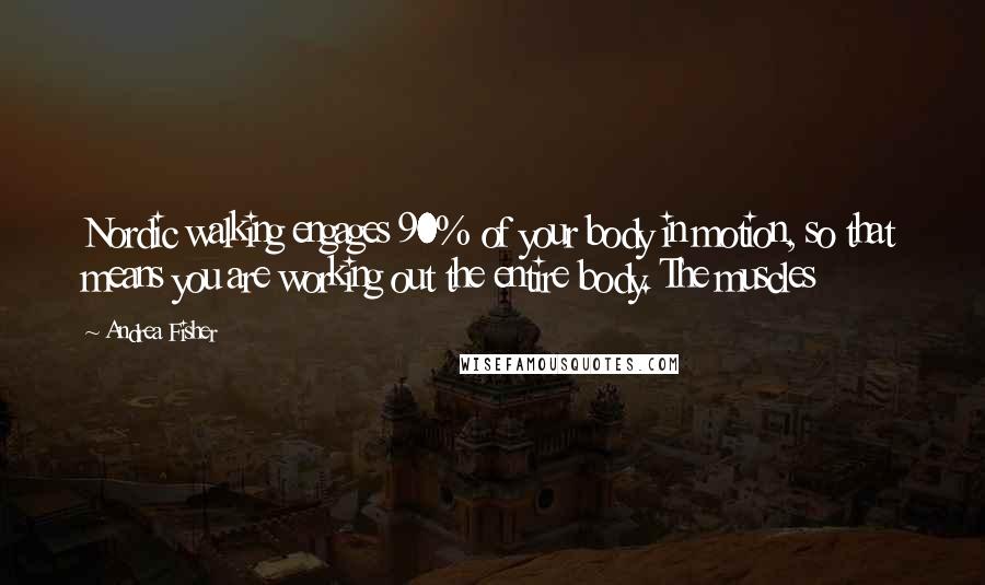 Andrea Fisher quotes: Nordic walking engages 90% of your body in motion, so that means you are working out the entire body. The muscles