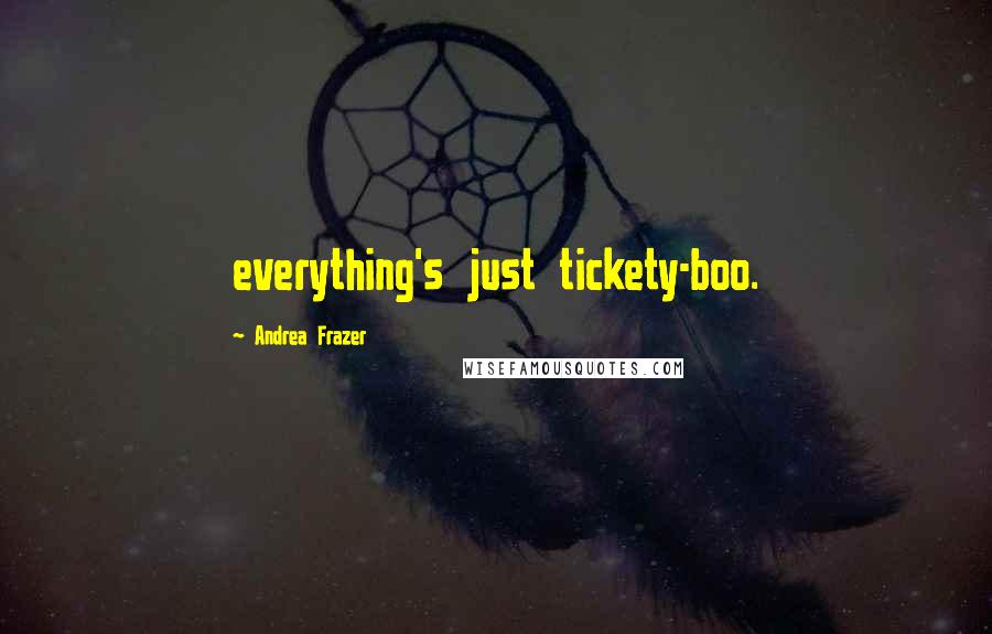 Andrea Frazer quotes: everything's just tickety-boo.