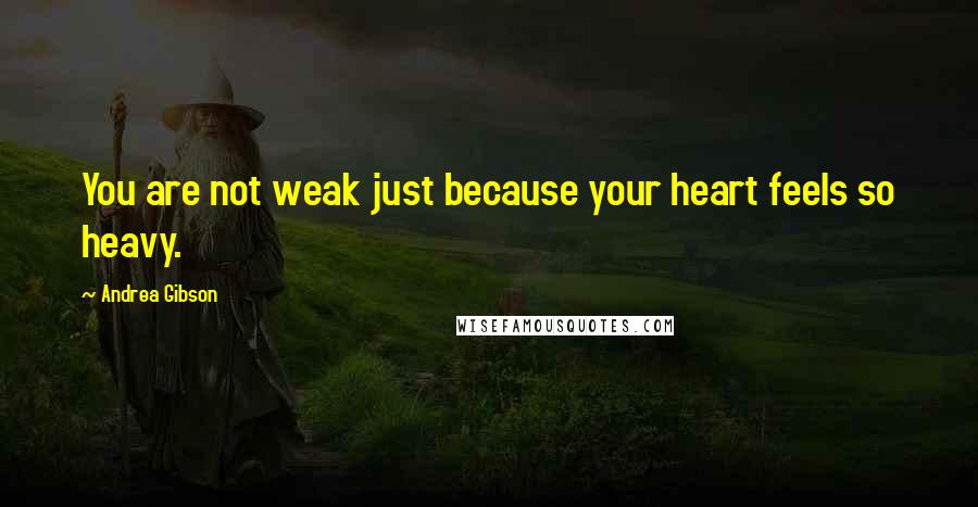 Andrea Gibson quotes: You are not weak just because your heart feels so heavy.