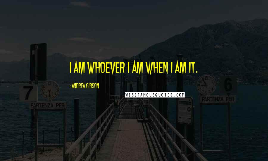 Andrea Gibson quotes: I am whoever I am when I am it.