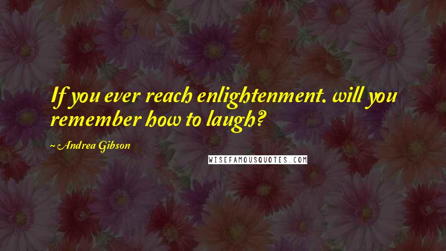 Andrea Gibson quotes: If you ever reach enlightenment. will you remember how to laugh?