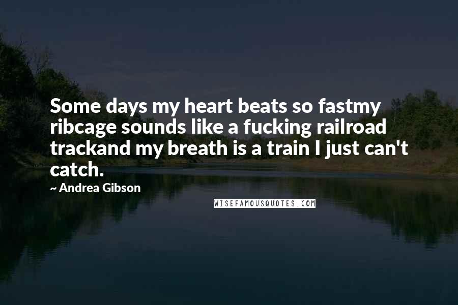 Andrea Gibson quotes: Some days my heart beats so fastmy ribcage sounds like a fucking railroad trackand my breath is a train I just can't catch.