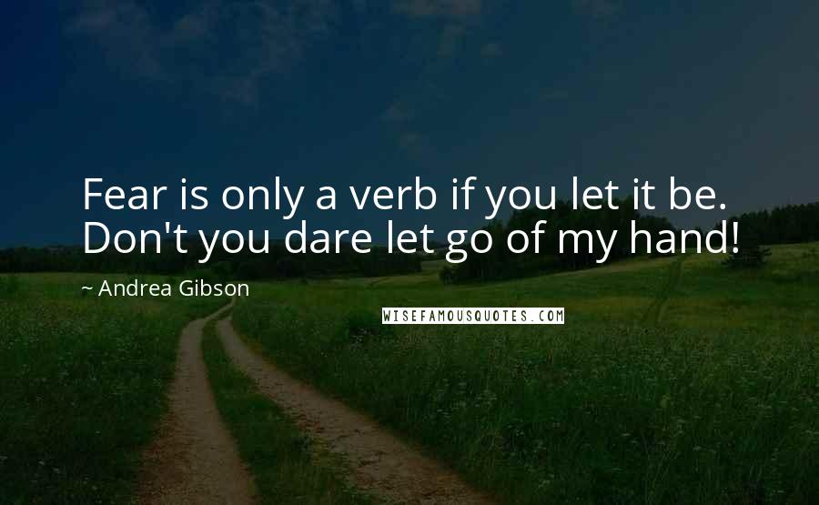 Andrea Gibson quotes: Fear is only a verb if you let it be. Don't you dare let go of my hand!