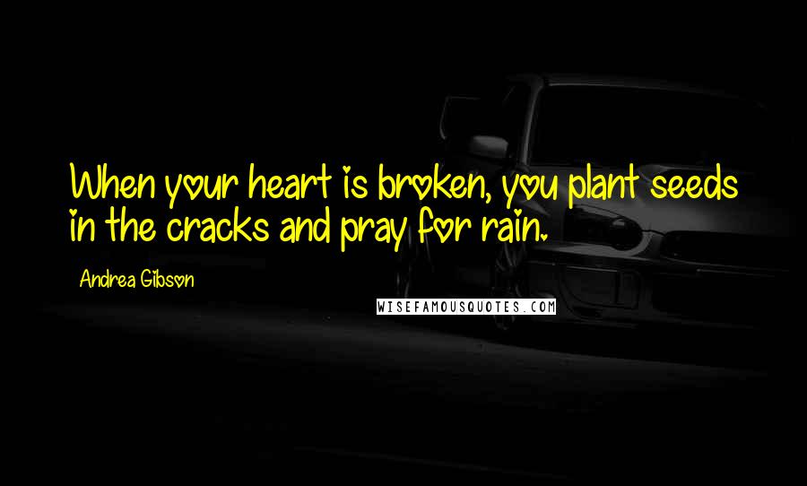 Andrea Gibson quotes: When your heart is broken, you plant seeds in the cracks and pray for rain.