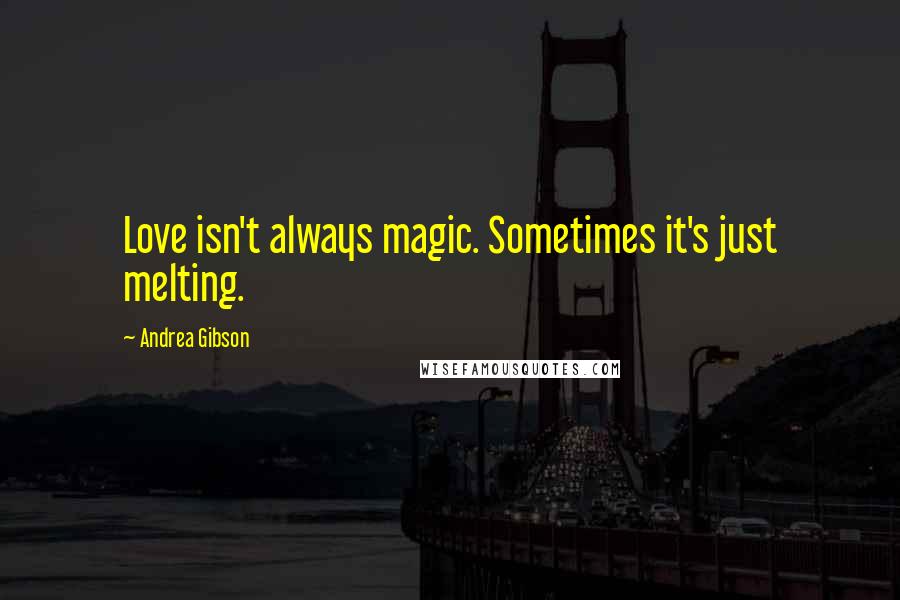 Andrea Gibson quotes: Love isn't always magic. Sometimes it's just melting.