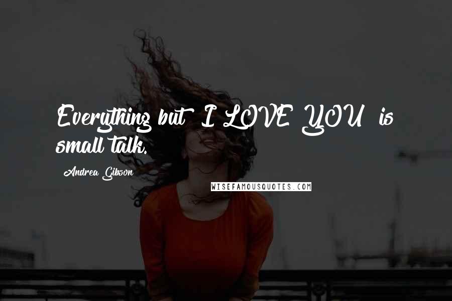 Andrea Gibson quotes: Everything but "I LOVE YOU" is small talk.