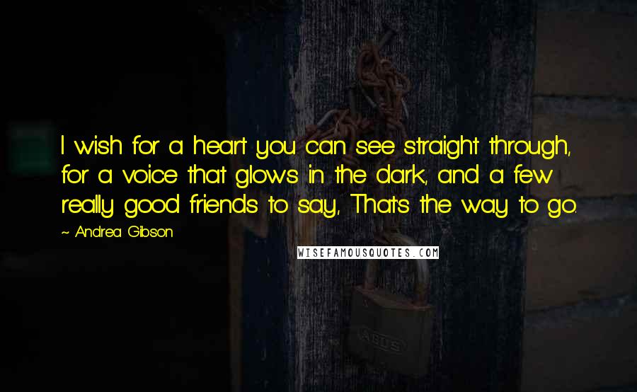 Andrea Gibson quotes: I wish for a heart you can see straight through, for a voice that glows in the dark, and a few really good friends to say, That's the way to