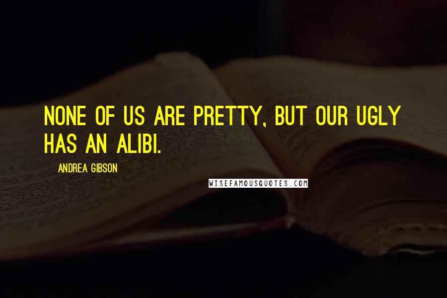 Andrea Gibson quotes: None of us are pretty, but our ugly has an alibi.