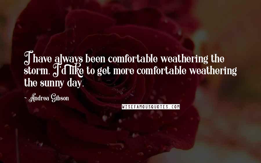 Andrea Gibson quotes: I have always been comfortable weathering the storm. I'd like to get more comfortable weathering the sunny day.