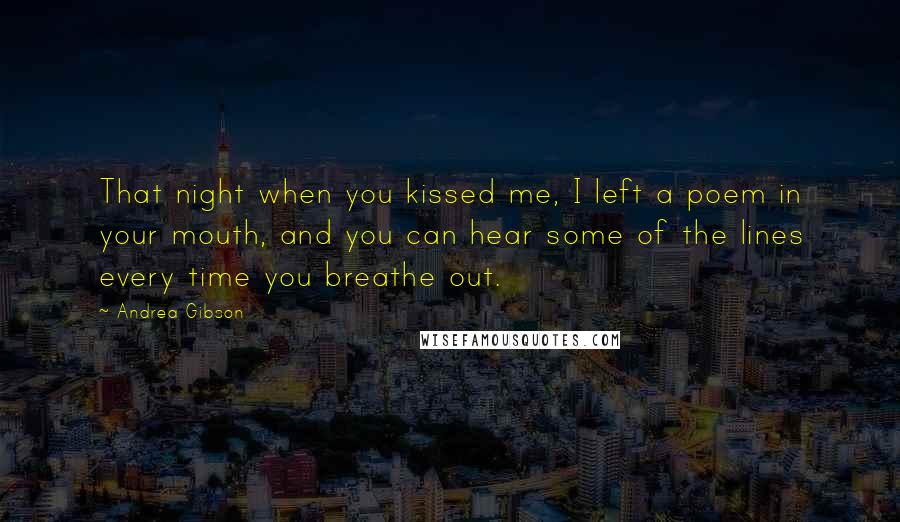 Andrea Gibson quotes: That night when you kissed me, I left a poem in your mouth, and you can hear some of the lines every time you breathe out.