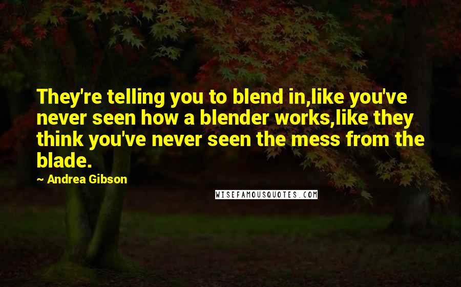 Andrea Gibson quotes: They're telling you to blend in,like you've never seen how a blender works,like they think you've never seen the mess from the blade.