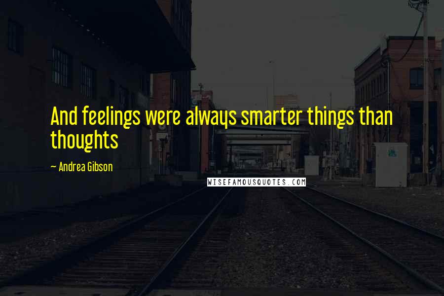 Andrea Gibson quotes: And feelings were always smarter things than thoughts