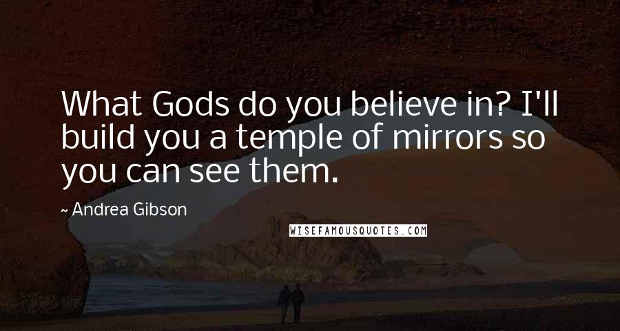 Andrea Gibson quotes: What Gods do you believe in? I'll build you a temple of mirrors so you can see them.