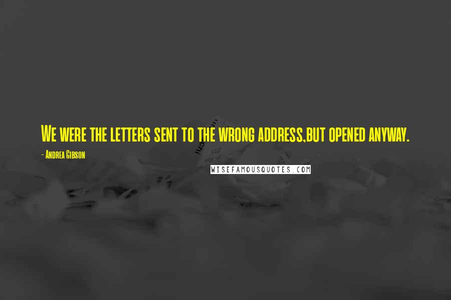 Andrea Gibson quotes: We were the letters sent to the wrong address,but opened anyway.