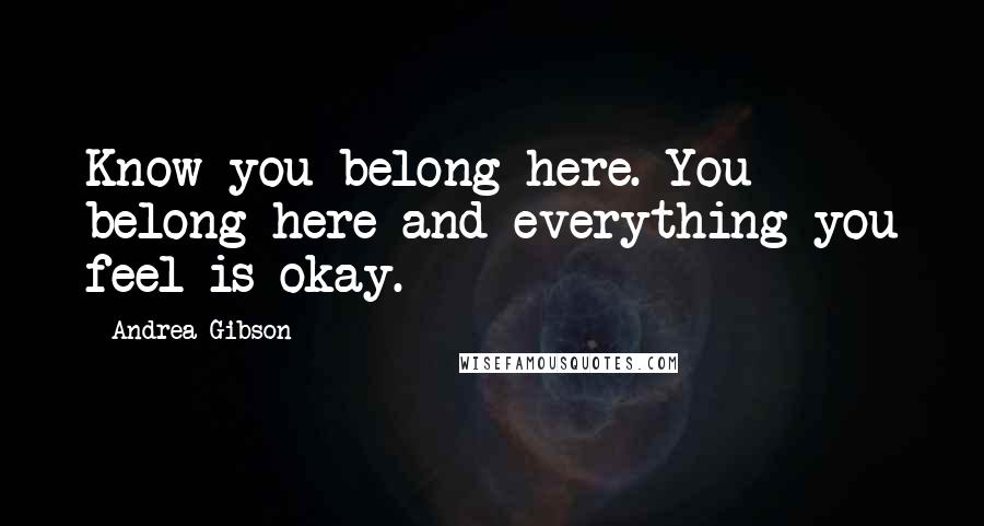 Andrea Gibson quotes: Know you belong here. You belong here and everything you feel is okay.
