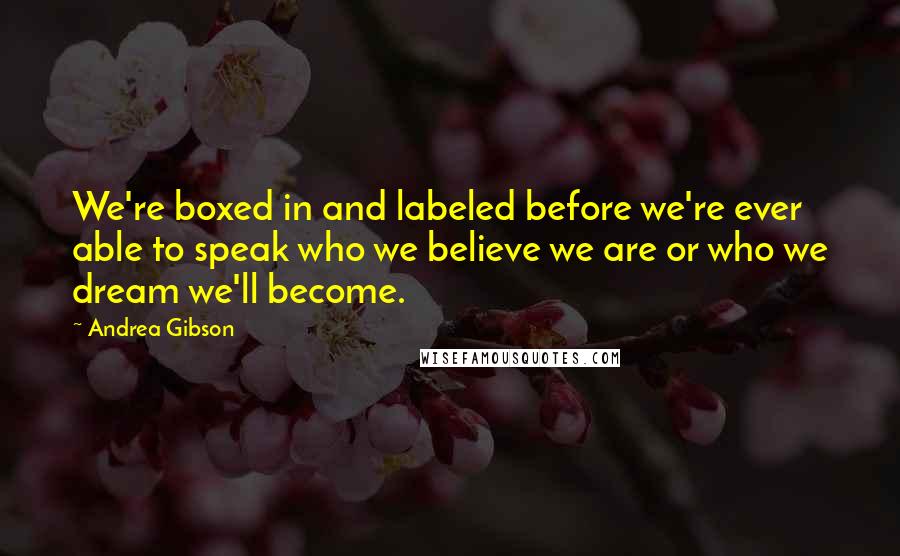 Andrea Gibson quotes: We're boxed in and labeled before we're ever able to speak who we believe we are or who we dream we'll become.