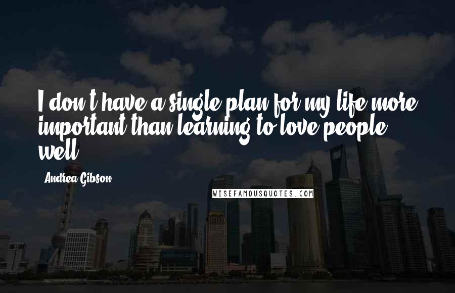 Andrea Gibson quotes: I don't have a single plan for my life more important than learning to love people well.