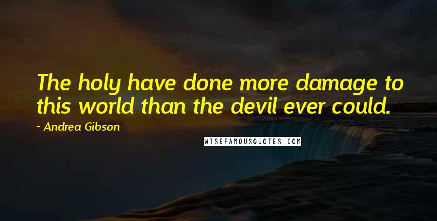 Andrea Gibson quotes: The holy have done more damage to this world than the devil ever could.