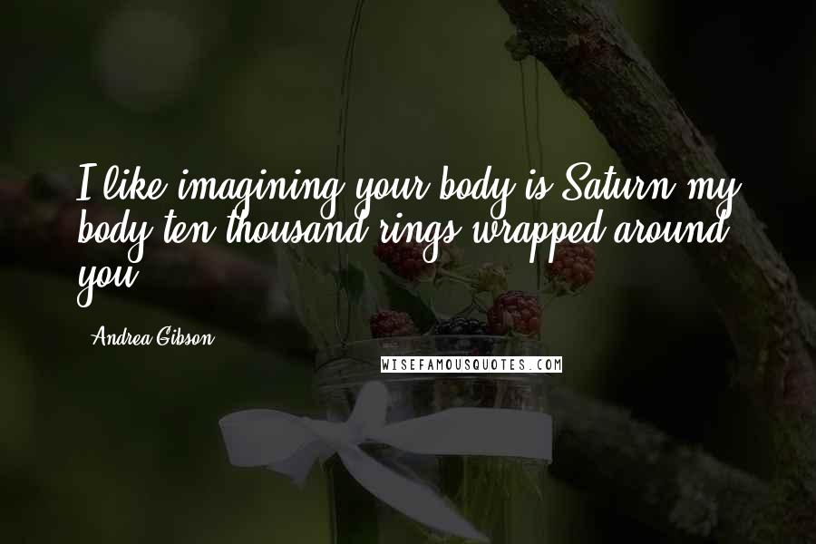 Andrea Gibson quotes: I like imagining your body is Saturn,my body ten thousand rings wrapped around you.