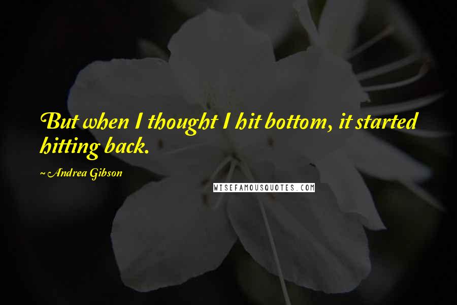 Andrea Gibson quotes: But when I thought I hit bottom, it started hitting back.